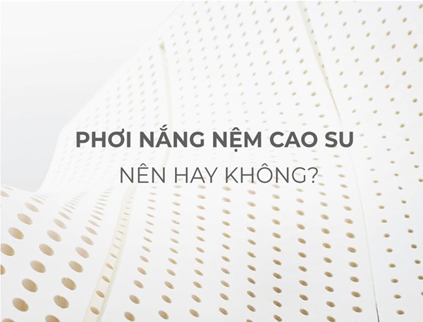 Có nên phơi nắng nệm cao su